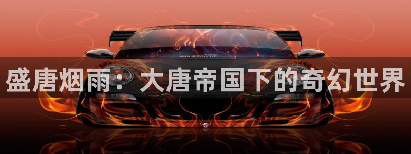 大神pc28预测网：盛唐烟雨：大唐帝国下的奇幻世界