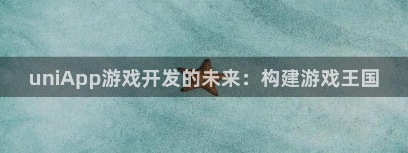 非凡游戏开奖网站：uniApp游戏开发的未来：构建游戏王国