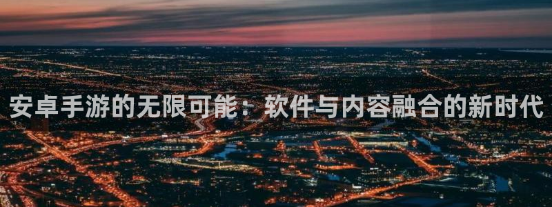 28大神预测神测网：安卓手游的无限可能：软件与内容融合的新时