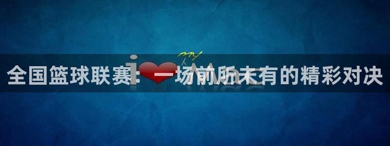 so米直播体育直播平台：全国篮球联赛：一场前所未有的精彩对决