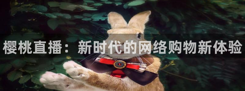 so米体育免费直播入口：樱桃直播：新时代的网络购物新体验