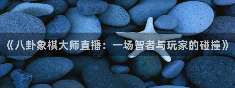 so米直播体育nba：《八卦象棋大师直播：一场智者与玩家的碰撞》