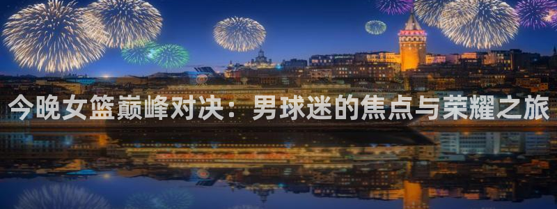 so米体育nba：今晚女篮巅峰对决：男球迷的焦点与荣耀之旅